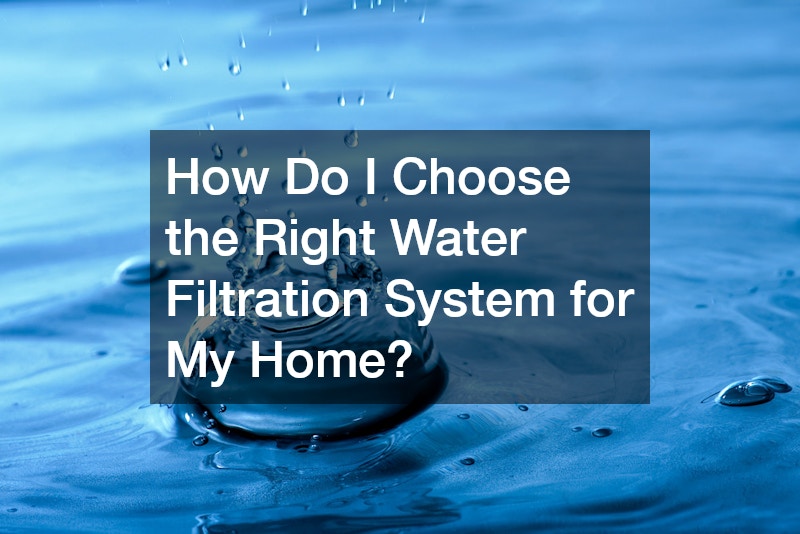 How Do I Choose the Right Water Filtration System for My Home?